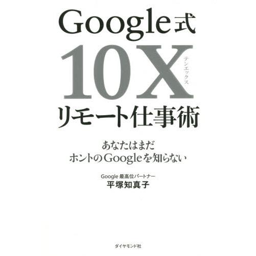 Ｇｏｏｇｌｅ式１０Ｘリモート仕事術　あなたはまだホントのＧｏｏｇｌｅを知らない / 平塚知真子