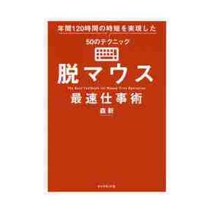脱マウス最速仕事術　年間１２０時間の時短を実現した５０のテクニック / 森　新　著