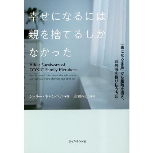 幸せになるには親を捨てるしかなかった　「毒になる家族」から距離を置き、罪悪感を振り払う方法 / シェ...