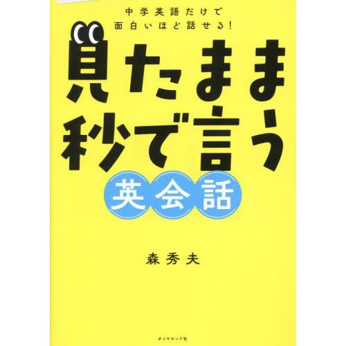 見たまま秒で言う英会話　中学英語だけで面白いほど話せる！ / 森秀夫