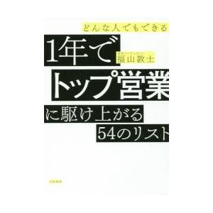 どんな人でもできる１年でトップ営業に駆け上がる５４のリスト / 福山　敦士　著