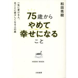 ７５歳からやめて幸せになること　一気に老ける人、日ごとに若々しくなる人の差 / 和田秀樹　著