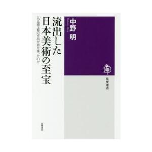 流出した日本美術の至宝　なぜ国宝級の作品が海を渡ったのか / 中野　明　著