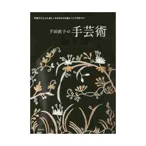 下田直子の手芸術　手芸がどんどん楽しくなる５４のお話とつくり方のコツ / 下田　直子　著