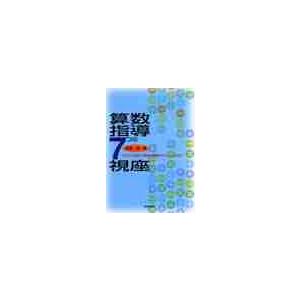 算数指導７つの視座　子どもの認知と算数の機微をどうとらえるか / 松原茂／著