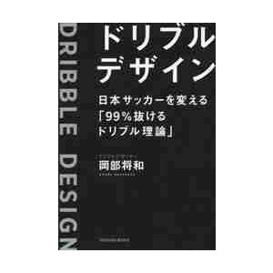 ドリブルデザイン　日本サッカーを変える「９９％抜けるドリブル理論」 / 岡部　将和　著