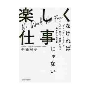 楽しくなければ仕事じゃない　「今やっていること」がどんどん「好きで得意」になる働き方の教科書 / 干...