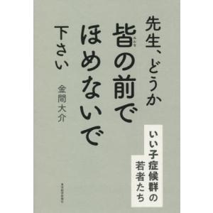 先生、どうか皆の前でほめないで下さい　いい子症候群の若者たち / 金間　大介　著