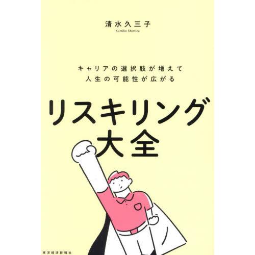 リスキリング大全　キャリアの選択肢が増えて人生の可能性が広がる / 清水久三子