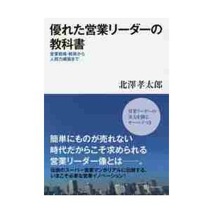 優れた営業リーダーの教科書　営業戦略・戦術から人間力構築まで / 北澤　孝太郎　著