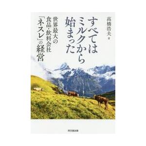 すべてはミルクから始まった　世界最大の食品・飲料会社「ネスレ」の経営 / 高橋　浩夫　著