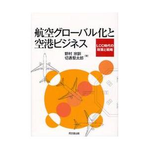 航空グローバル化と空港ビジネス　ＬＣＣ時代の政策と戦略 / 野村宗訓／著　切通堅太郎／著