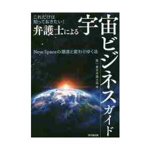 これだけは知っておきたい！弁護士による宇宙ビジネスガイド　Ｎｅｗ　Ｓｐａｃｅの潮流と変わりゆく法 /...