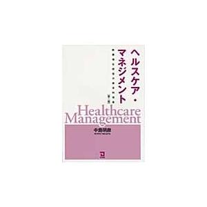 ヘルスケア・マネジメント　医療福祉経営の基本的視座 / 中島明彦／著