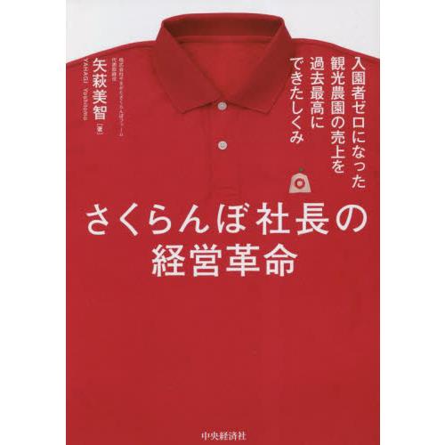 さくらんぼ社長の経営革命　入園者ゼロになった観光農園の売上を過去最高にできたしくみ / 矢萩美智
