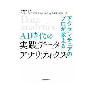 アクセンチュアのプロが教えるＡＩ時代の実践データアナリティクス / 保科　学世　編著