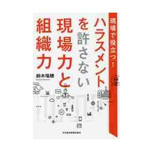 現場で役立つ！ハラスメントを許さない現場力と組織力 / 鈴木瑞穂／著