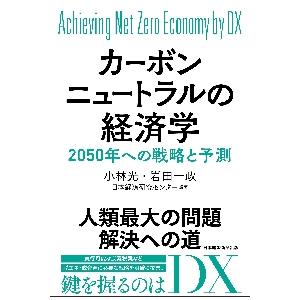 カーボンニュートラルの経済学　Ａｃｈｉｅｖｉｎｇ　Ｎｅｔ　Ｚｅｒｏ　Ｅｃｏｎｏｍｙ　ｂｙ　ＤＸ　２０５０年への戦略と予測