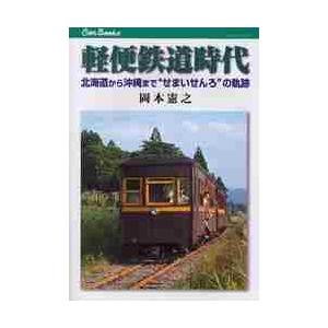 軽便鉄道時代　北海道から沖縄まで“せまいせんろ”の軌跡 / 岡本　憲之　著