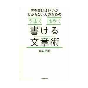 何を書けばいいかわからない人のための「うまく」「はやく」書ける文章術 / 山口　拓朗　著