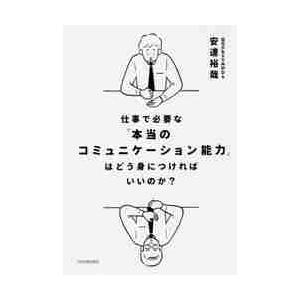 仕事で必要な「本当のコミュニケーション能力」はどう身につければいいのか？ / 安達　裕哉　著