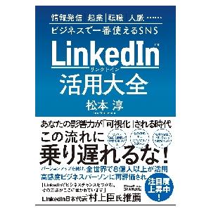 ＬｉｎｋｅｄＩｎ活用大全　情報発信｜起業｜転職｜人脈……ビジネスで一番使えるＳＮＳ / 松本　淳　著