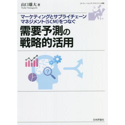 需要予測の戦略的活用　マーケティングとサプライチェーンマネジメント〈ＳＣＭ〉をつなぐ / 山口雄大