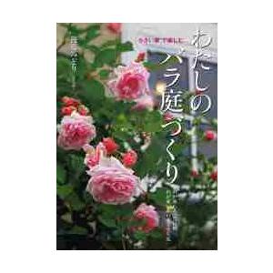 わたしのバラ庭づくり　小さい家で楽しむ　わが家にあった品種わが家にあわせるせん定 / 後藤　みどり　...