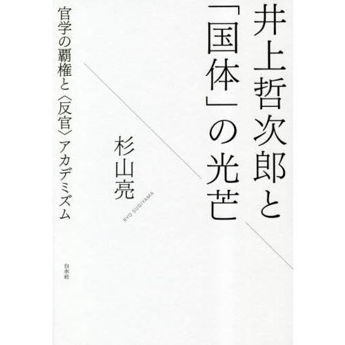 井上哲次郎と「国体」の光芒　官学の覇権と〈反官〉アカデミズム / 杉山亮