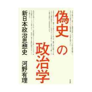 偽史の政治学　新日本政治思想史 / 河野有理