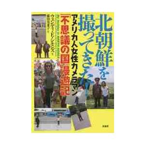 北朝鮮を撮ってきた！　アメリカ人女性カメラマン「不思議の国」漫遊記 / ウェンディ　Ｅ．シモ