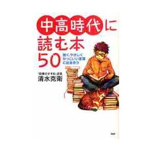 中高時代に読む本５０　強く、やさしく、かっこいい言葉に出会おう / 清水克衛／著
