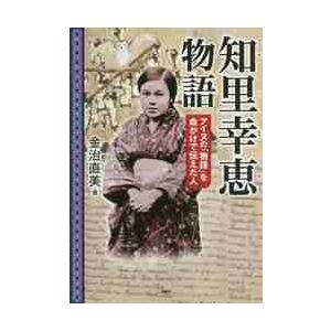 知里幸恵物語　アイヌの「物語」を命がけで伝えた人 / 金治　直美　著