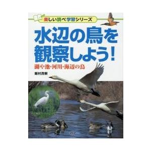 水辺の鳥を観察しよう！　湖や池・河川・海辺の鳥 / 飯村　茂樹　著