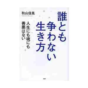 誰とも争わない生き方　人生にも魂にも善悪はない / 秋山　佳胤　著