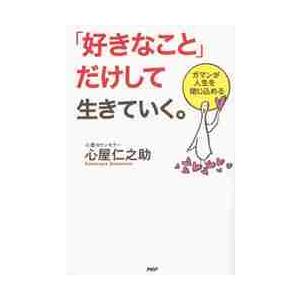 「好きなこと」だけして生きていく。　ガマンが人生を閉じ込める / 心屋　仁之助　著