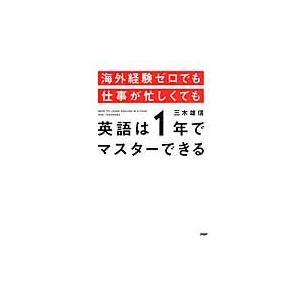 海外経験ゼロでも仕事が忙しくても英語は１年でマスターできる / 三木　雄信　著