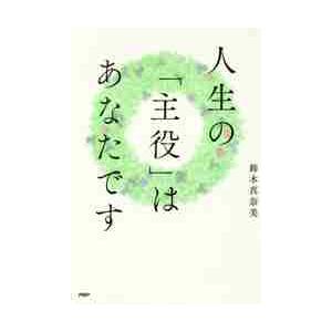 人生の「主役」はあなたです / 鈴木　真奈美　著
