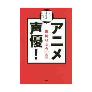 「超」アニメ声優！ / 堀川　りょう　著