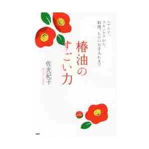 椿油のすごい力　ヘアケア、スキンケアから、料理、もののお手入れまで / 佐光　紀子