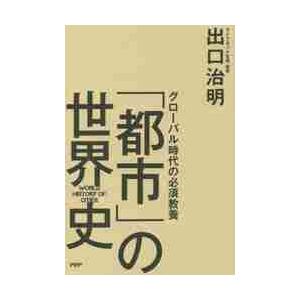 グローバル時代の必須教養「都市」の世界史 / 出口　治明　著