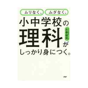 ムリなく、ムダなく、小中学校の理科がしっかり身につく。 / 左巻　健男　著