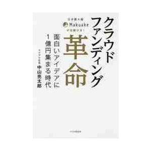 クラウドファンディング革命　日本最大級Ｍａｋｕａｋｅが仕掛ける！　面白いアイデアに１億円集まる時代 ...