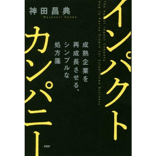 インパクトカンパニー　成熟企業を再成長させる、シンプルな処方箋 / 神田　昌典　著