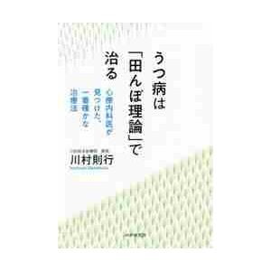 うつ病は「田んぼ理論」で治る　心療内科医が見つけた、一番確かな治療法 / 川村　則行　著