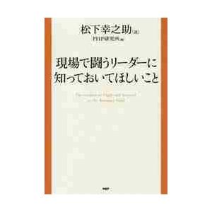 現場で闘うリーダーに知っておいてほしいこと / 松下　幸之助　述