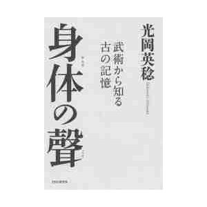 身体（からだ）の聲　武術から知る古の記憶 / 光岡　英稔　著