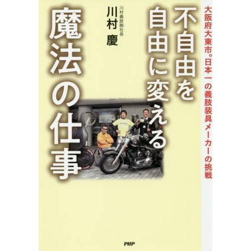 不自由を自由に変える魔法の仕事　大阪府大東市。日本一の義肢装具メーカーの挑戦 / 川村　慶　著