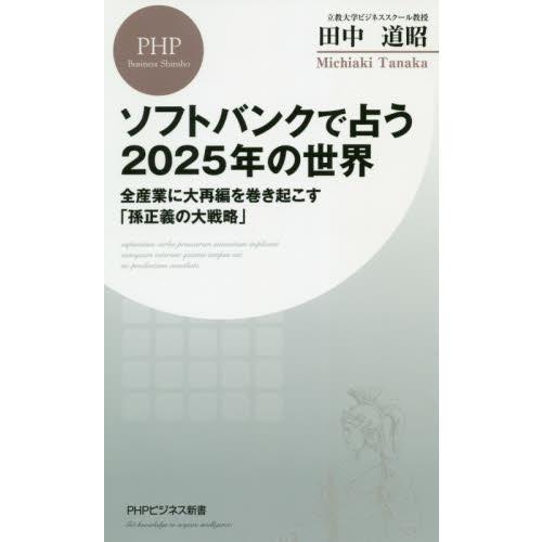 ソフトバンクで占う２０２５年の世界　全産業に大再編を巻き起こす「孫正義の大戦略」 / 田中　道昭　著