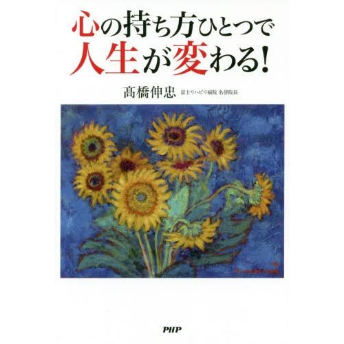 心の持ち方ひとつで人生が変わる！ / 高橋　伸忠　著